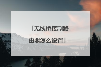 无线桥接副路由器怎么设置