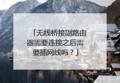 无线桥接副路由器需要连接之后需要插网线吗？