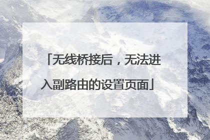 无线桥接后，无法进入副路由的设置页面