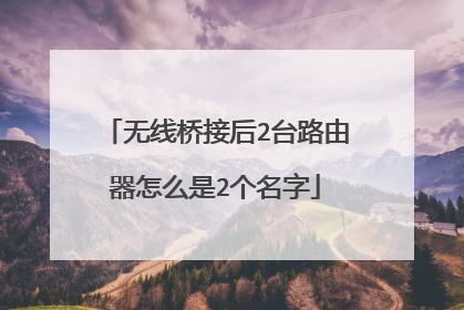无线桥接后2台路由器怎么是2个名字