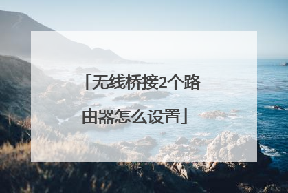 无线桥接2个路由器怎么设置