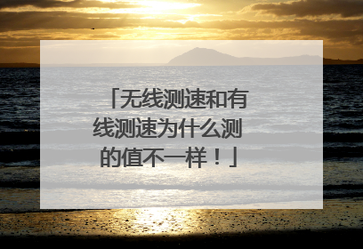 无线测速和有线测速为什么测的值不一样!