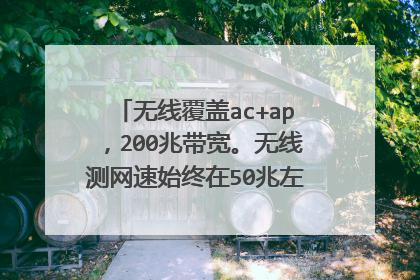 无线覆盖ac+ap,200兆带宽。无线测网速始终在50兆左右,什么情况?
