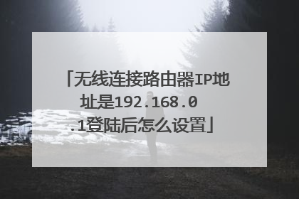 无线连接路由器IP地址是192.168.0.1登陆后怎么设置