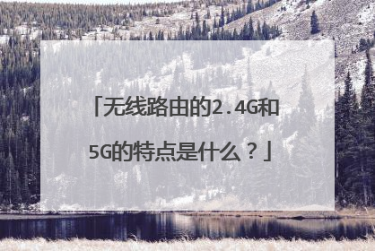 无线路由的2.4G和 5G的特点是什么？