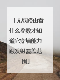 无线路由看什么参数才知道它穿墙能力跟发射覆盖范围