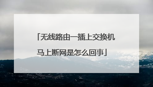 无线路由一插上交换机马上断网是怎么回事