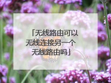 无线路由可以无线连接另一个无线路由吗