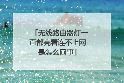 无线路由器灯一直都亮着连不上网是怎么回事