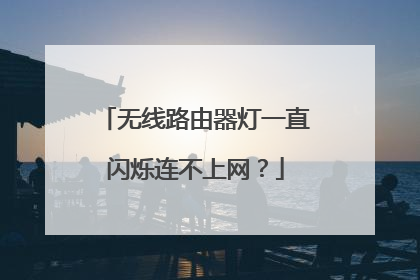 无线路由器灯一直闪烁连不上网？