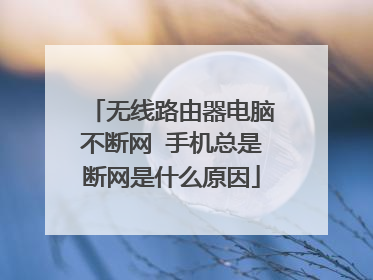 无线路由器电脑不断网 手机总是断网是什么原因