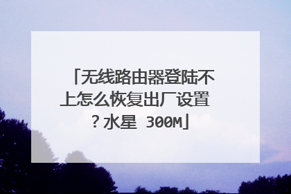 无线路由器登陆不上怎么恢复出厂设置?水星 300M