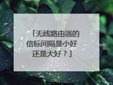 无线路由器的信标间隔是小好还是大好?