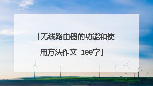 无线路由器的功能和使用方法作文 100字