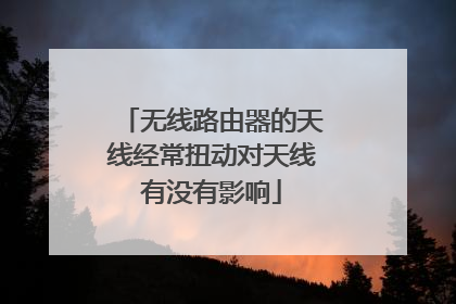 无线路由器的天线经常扭动对天线有没有影响