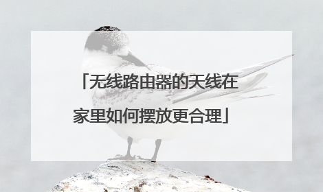 无线路由器的天线在家里如何摆放更合理