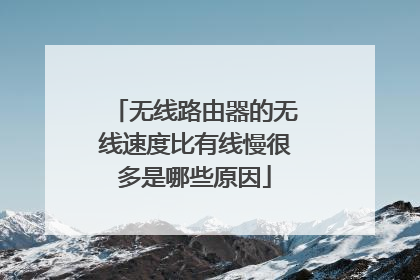 无线路由器的无线速度比有线慢很多是哪些原因