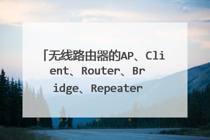 无线路由器的AP、Client、Router、Bridge、Repeater工作模式都是什么意思?