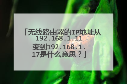 无线路由器的IP地址从192.168.1.11变到192.168.1.17是什么意思？