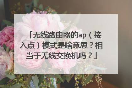 无线路由器的ap（接入点）模式是啥意思？相当于无线交换机吗？