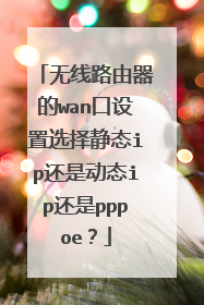 无线路由器的wan口设置选择静态ip还是动态ip还是pppoe？
