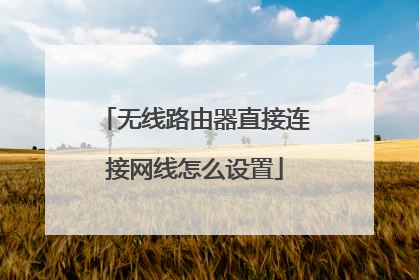 无线路由器直接连接网线怎么设置