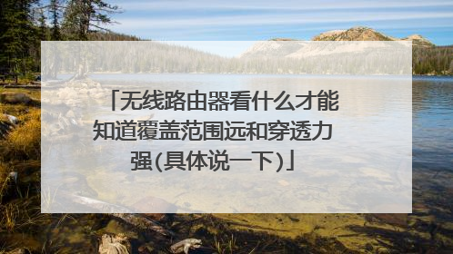 无线路由器看什么才能知道覆盖范围远和穿透力强(具体说一下)