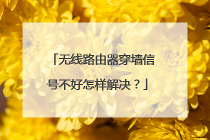 无线路由器穿墙信号不好怎样解决?