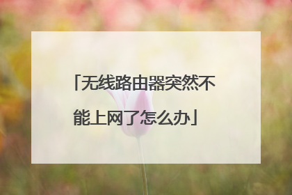 无线路由器突然不能上网了怎么办