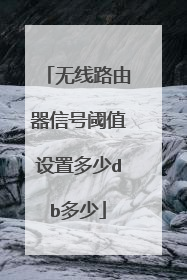 无线路由器信号阈值设置多少db多少