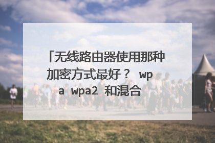无线路由器使用那种加密方式最好？ wpa wpa2 和混合型wpa wpa2