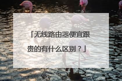 无线路由器便宜跟贵的有什么区别？