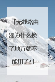 无线路由器为什么换了地方就不能用了?