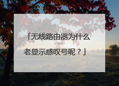无线路由器为什么老显示感叹号呢？
