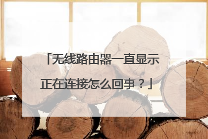 无线路由器一直显示正在连接怎么回事?