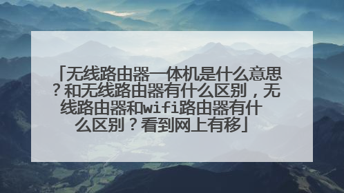无线路由器一体机是什么意思？和无线路由器有什么区别，无线路由器和wifi路由器有什么区别？看到网上有移
