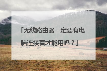 无线路由器一定要有电脑连接着才能用吗?