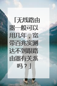 无线路由器一般可以用几年,宽带百兆实测达不到跟路由器有关系吗?