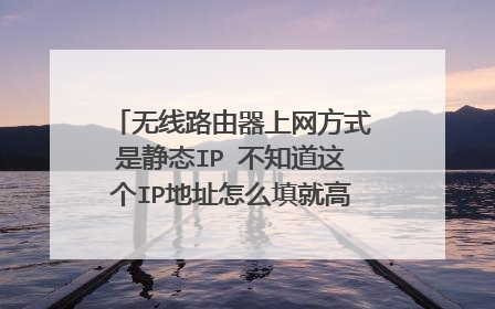 无线路由器上网方式是静态IP 不知道这个IP地址怎么填就高手赐教大神们帮帮忙
