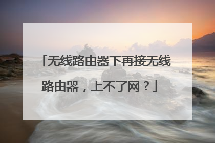 无线路由器下再接无线路由器，上不了网？