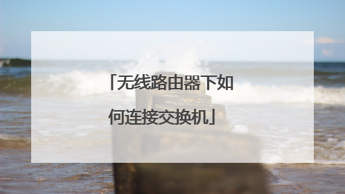 无线路由器下如何连接交换机