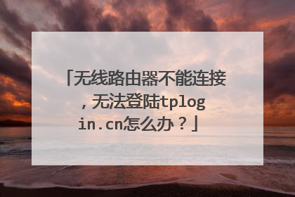 无线路由器不能连接，无法登陆tplogin.cn怎么办？