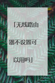 无线路由器不设置可以用吗