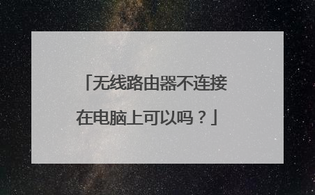 无线路由器不连接在电脑上可以吗?