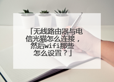 无线路由器与电信光猫怎么连接，然后wifi那些怎么设置？