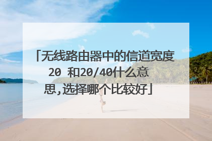 无线路由器中的信道宽度20 和20/40什么意思,选择哪个比较好