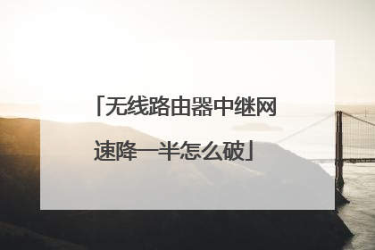 无线路由器中继网速降一半怎么破