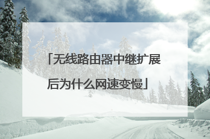 无线路由器中继扩展后为什么网速变慢