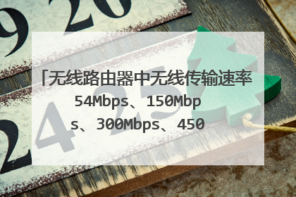 无线路由器中无线传输速率54Mbps、150Mbps、300Mbps、450Mbps是什么意思?