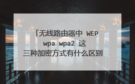 无线路由器中 WEP wpa wpa2 这三种加密方式有什么区别 应该选择哪一种